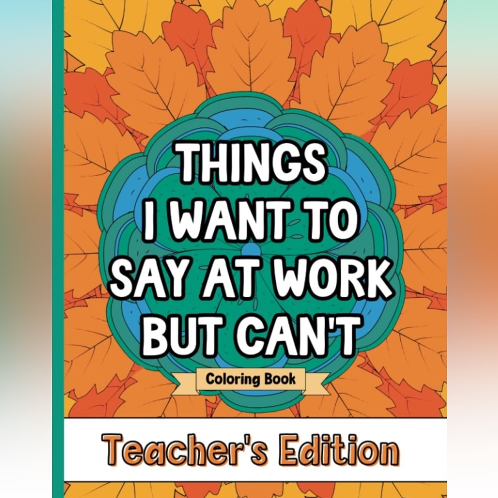 Things I Want To Say At Work But Can't Coloring Book Teacher's Edition